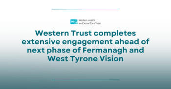 Western Trust Completes Extensive Engagement Ahead Of Next Phase Of Fermanagh And West Tyrone Vision